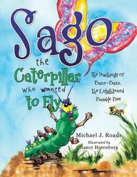 Cover image for Sago the Caterpillar Who Wanted to Fly: The Teachings of Buzz-Buzz, the Enlightened Bumble Bee