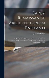 Cover image for Early Renaissance Architecture in England: a Historical and Descriptive Account of the Tudor, Elizabethan, and Jacobean Periods, 1500-1625: for the Use of Students and Others