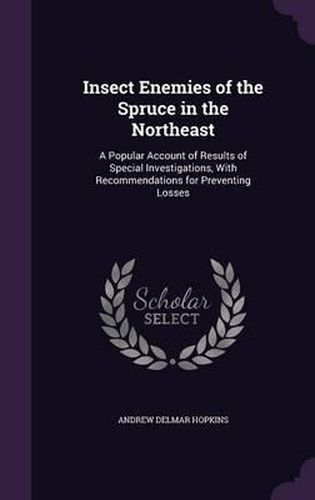 Insect Enemies of the Spruce in the Northeast: A Popular Account of Results of Special Investigations, with Recommendations for Preventing Losses