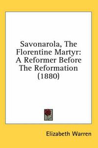 Cover image for Savonarola, the Florentine Martyr: A Reformer Before the Reformation (1880)