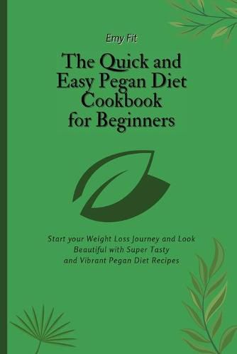 Cover image for The Quick and Easy Pegan Diet Cookbook for Beginners: Start your Weight Loss Journey and Look Beautiful with Super Tasty and Vibrant Pegan Diet Recipes