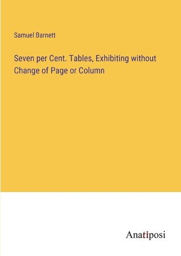 Cover image for Seven per Cent. Tables, Exhibiting without Change of Page or Column