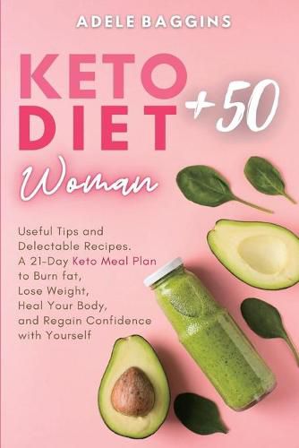 Keto Diet for Women + 50: Useful Tips and Delectable Recipes. A 21-Day Keto Meal Plan to Burn fat, Lose Weight, Heal Your Body, and Regain Confidence with Yourself