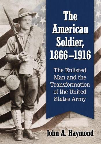 Cover image for The American Soldier, 1866-1916: The Enlisted Man and the Transformation of the United States Army