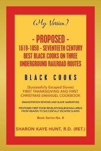 Cover image for (My Version) Proposed- 1619-1850 - Seventeeth Century Best Black Cooks on Three Underground Railroad Routes: (Successfully Escaped Slaves) First Thanksgiving and First Christmas Emanuel Cookbook