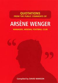 Cover image for Quotations from the Public Comments of Arsene Wenger: Manager, Arsenal Football Club
