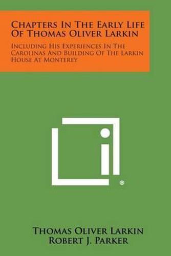 Chapters in the Early Life of Thomas Oliver Larkin: Including His Experiences in the Carolinas and Building of the Larkin House at Monterey