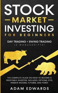 Cover image for Stock Market Investing for Beginners: Day Trading + Swing Trading (2 Manuscripts): The Complete Guide on How to Become a Profitable Investor. Includes, Options, Passive Income, Futures, and Forex