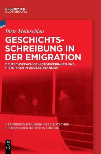 Geschichtsschreibung in Der Emigration: Deutschsprachige Historikerinnen Und Historiker in Grossbritannien