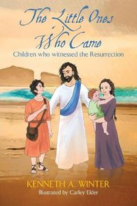 Cover image for The Little Ones Who Came: Children who witnessed the Resurrection