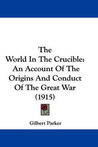 Cover image for The World in the Crucible: An Account of the Origins and Conduct of the Great War (1915)