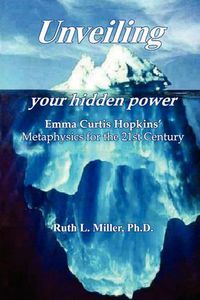 Cover image for Unveiling Your Hidden Power: Emma Curtis Hopkins Metaphysics for the 21st Century