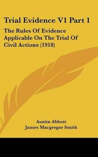 Cover image for Trial Evidence V1 Part 1: The Rules of Evidence Applicable on the Trial of Civil Actions (1918)