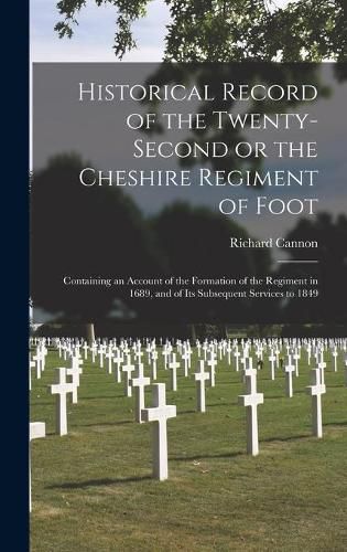 Historical Record of the Twenty-second or the Cheshire Regiment of Foot [microform]: Containing an Account of the Formation of the Regiment in 1689, and of Its Subsequent Services to 1849