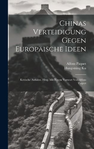 Cover image for Chinas Verteidigung Gegen Europaeische Ideen; Kritische Aufsaetze. Hrsg. Mit Einem Vorwort Von Alfons Paquet