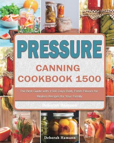 Cover image for Pressure Canning Cookbook 1500: The Best Guide with 1500 Days Bold, Fresh Flavors for Modern Recipes for Your Family