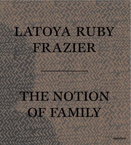 LaToya Ruby Frazier: The Notion of Family