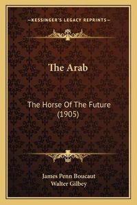 Cover image for The Arab: The Horse of the Future (1905)