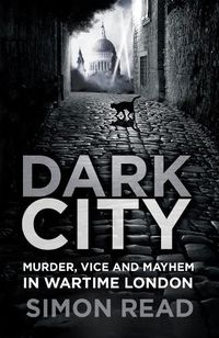 Cover image for Dark City: Murder, Vice, and Mayhem in Wartime London