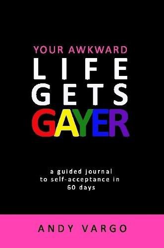 Cover image for Your Awkward Life Gets Gayer: A Guided Journal To Self-Acceptance In 60 Days