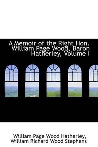 Cover image for A Memoir of the Right Hon. William Page Wood, Baron Hatherley, Volume I