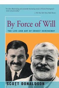 Cover image for By Force of Will: The Life and Art of Ernest Hemingway