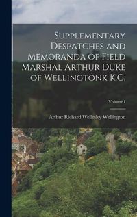 Cover image for Supplementary Despatches and Memoranda of Field Marshal Arthur Duke of Wellingtonk K.G.; Volume I