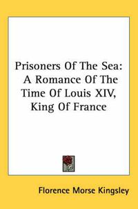 Cover image for Prisoners of the Sea: A Romance of the Time of Louis XIV, King of France