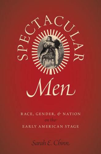 Cover image for Spectacular Men: Race, Gender, and Nation on the Early American Stage