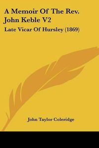 Cover image for A Memoir Of The Rev. John Keble V2: Late Vicar Of Hursley (1869)