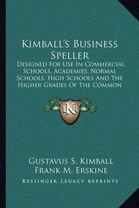 Cover image for Kimball's Business Speller: Designed for Use in Commercial Schools, Academies, Normal Schools, High Schools and the Higher Grades of the Common Schools (1905)