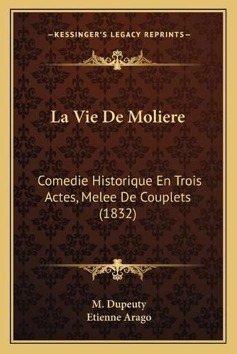 La Vie de Moliere: Comedie Historique En Trois Actes, Melee de Couplets (1832)