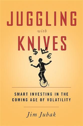 Juggling with Knives: Smart Investing in the Coming Age of Volatility