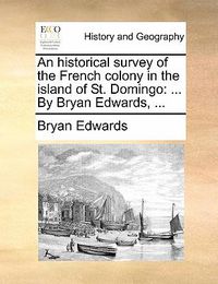 Cover image for An Historical Survey of the French Colony in the Island of St. Domingo: By Bryan Edwards, ...