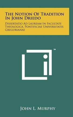 The Notion of Tradition in John Driedo: Dissertatio Ad Lauream in Facultate Theologica, Pontificiae Universitatis Gregorianae