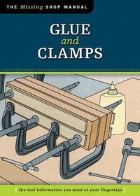 Cover image for Glue and Clamps (Missing Shop Manual): The Tool Information You Need at Your Fingertips