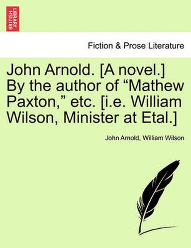 Cover image for John Arnold. [A Novel.] by the Author of  Mathew Paxton,  Etc. [I.E. William Wilson, Minister at Etal.]