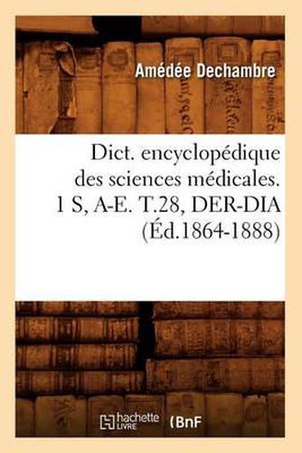 Dict. Encyclopedique Des Sciences Medicales. 1 S, A-E. T.28, Der-Dia (Ed.1864-1888)