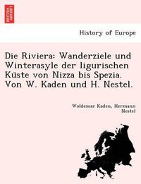 Cover image for Die Riviera: Wanderziele Und Winterasyle Der Ligurischen Ku Ste Von Nizza Bis Spezia. Von W. Kaden Und H. Nestel.
