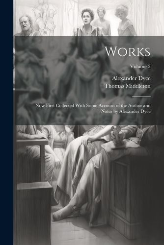 Works; Now First Collected With Some Account of the Author and Notes by Alexander Dyce; Volume 2