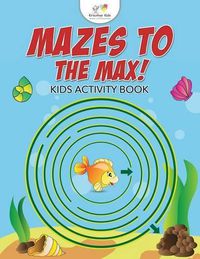 Cover image for Mazes to the Max! Kids Activity Book