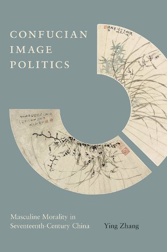 Cover image for Confucian Image Politics: Masculine Morality in Seventeenth-Century China