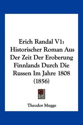 Erich Randal V1: Historischer Roman Aus Der Zeit Der Eroberung Finnlands Durch Die Russen Im Jahre 1808 (1856)