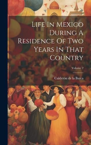 Cover image for Life In Mexico During A Residence Of Two Years In That Country; Volume 2