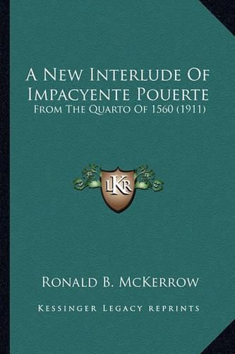 Cover image for A New Interlude of Impacyente Pouerte a New Interlude of Impacyente Pouerte: From the Quarto of 1560 (1911) from the Quarto of 1560 (1911)