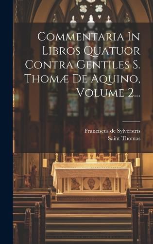 Cover image for Commentaria In Libros Quatuor Contra Gentiles S. Thomae De Aquino, Volume 2...