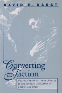 Cover image for Converting Fiction: Counter Reformational Closure in the Secular Literature of Golden Age Spain