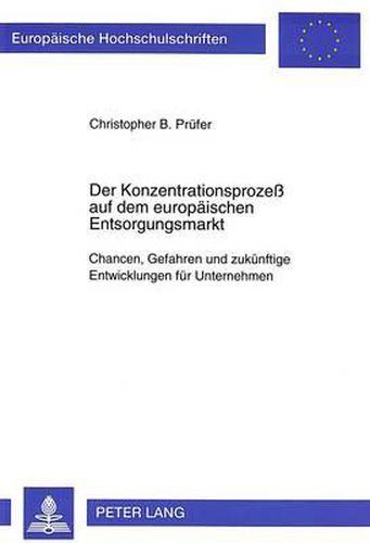 Cover image for Der Konzentrationsprozess Auf Dem Europaeischen Entsorgungsmarkt: Chancen, Gefahren Und Zukuenftige Entwicklungen Fuer Unternehmen