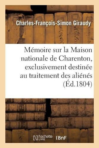 Memoire Sur La Maison Nationale de Charenton, Exclusivement Destinee Au Traitement Des Alienes