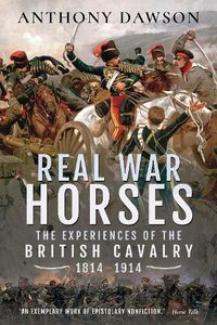 Cover image for Real War Horses: The Experience of the British Cavalry, 1814-1914